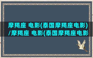 摩羯座 电影(泰国摩羯座电影)/摩羯座 电影(泰国摩羯座电影)-我的网站